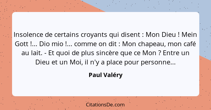 Insolence de certains croyants qui disent : Mon Dieu ! Mein Gott !... Dio mio !... comme on dit : Mon chapeau,... - Paul Valéry