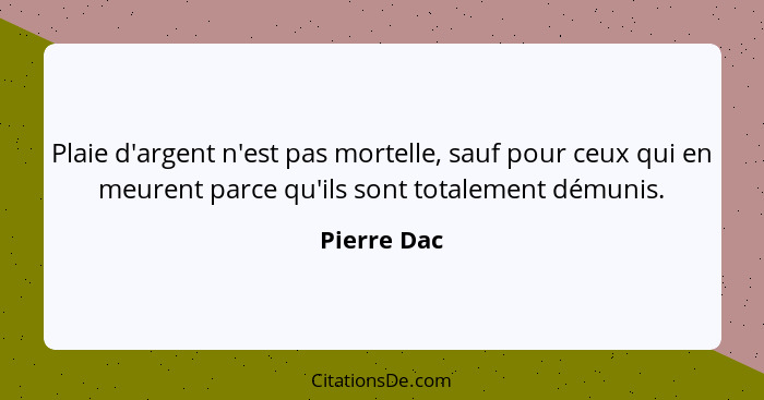 Plaie d'argent n'est pas mortelle, sauf pour ceux qui en meurent parce qu'ils sont totalement démunis.... - Pierre Dac