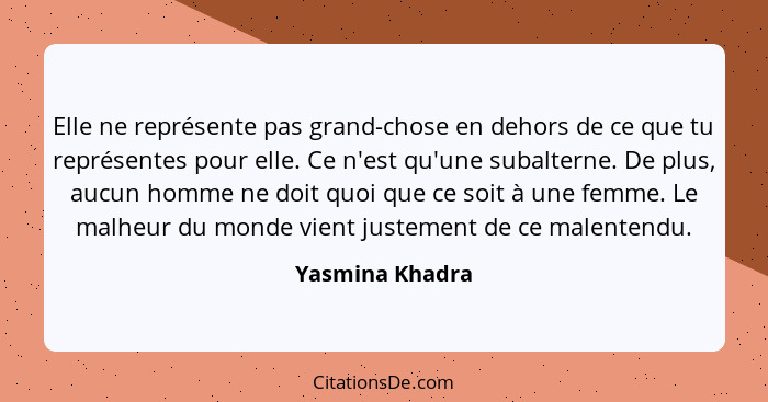 Elle ne représente pas grand-chose en dehors de ce que tu représentes pour elle. Ce n'est qu'une subalterne. De plus, aucun homme ne... - Yasmina Khadra