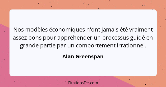 Nos modèles économiques n'ont jamais été vraiment assez bons pour appréhender un processus guidé en grande partie par un comportement... - Alan Greenspan