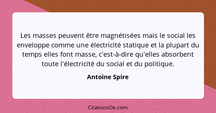 Les masses peuvent être magnétisées mais le social les enveloppe comme une électricité statique et la plupart du temps elles font mass... - Antoine Spire