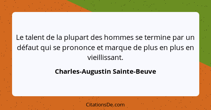 Le talent de la plupart des hommes se termine par un défaut qui se prononce et marque de plus en plus en vieillissant.... - Charles-Augustin Sainte-Beuve
