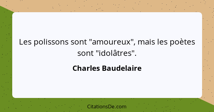 Les polissons sont "amoureux", mais les poètes sont "idolâtres".... - Charles Baudelaire
