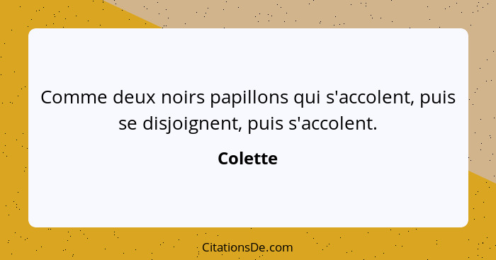 Comme deux noirs papillons qui s'accolent, puis se disjoignent, puis s'accolent.... - Colette