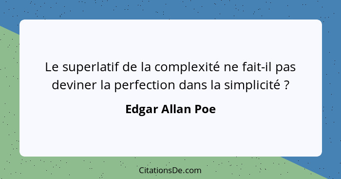 Le superlatif de la complexité ne fait-il pas deviner la perfection dans la simplicité ?... - Edgar Allan Poe