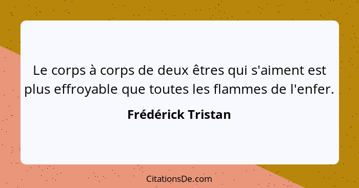 Le corps à corps de deux êtres qui s'aiment est plus effroyable que toutes les flammes de l'enfer.... - Frédérick Tristan