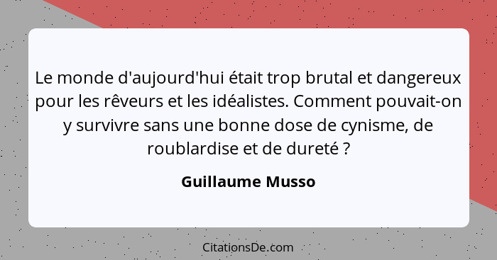 Le monde d'aujourd'hui était trop brutal et dangereux pour les rêveurs et les idéalistes. Comment pouvait-on y survivre sans une bon... - Guillaume Musso