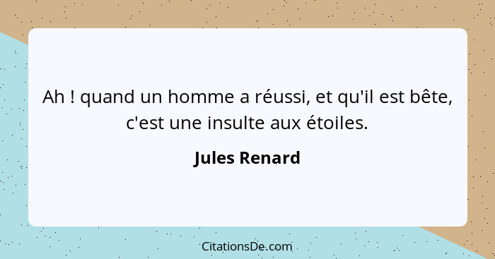 Ah ! quand un homme a réussi, et qu'il est bête, c'est une insulte aux étoiles.... - Jules Renard