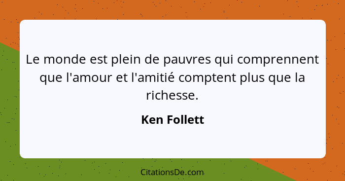 Le monde est plein de pauvres qui comprennent que l'amour et l'amitié comptent plus que la richesse.... - Ken Follett