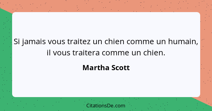 Si jamais vous traitez un chien comme un humain, il vous traitera comme un chien.... - Martha Scott