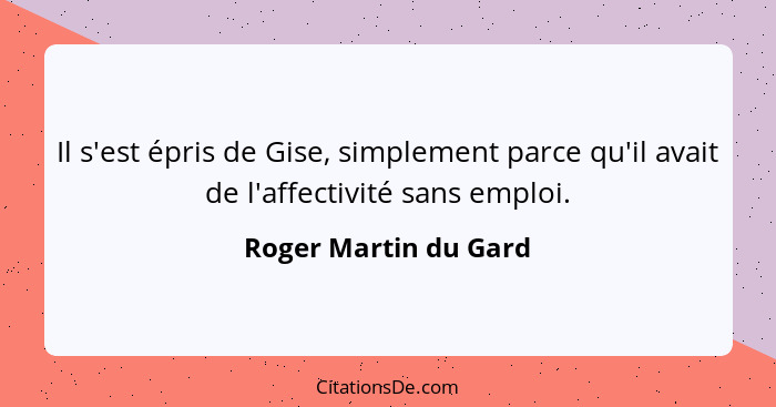 Il s'est épris de Gise, simplement parce qu'il avait de l'affectivité sans emploi.... - Roger Martin du Gard