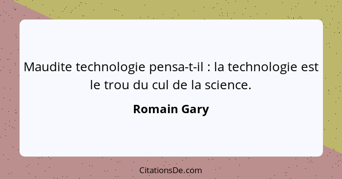 Maudite technologie pensa-t-il : la technologie est le trou du cul de la science.... - Romain Gary