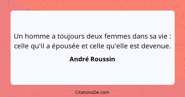 Un homme a toujours deux femmes dans sa vie : celle qu'il a épousée et celle qu'elle est devenue.... - André Roussin