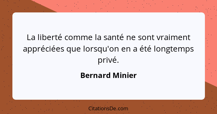 La liberté comme la santé ne sont vraiment appréciées que lorsqu'on en a été longtemps privé.... - Bernard Minier