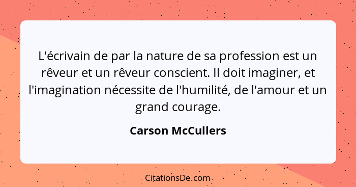 L'écrivain de par la nature de sa profession est un rêveur et un rêveur conscient. Il doit imaginer, et l'imagination nécessite de... - Carson McCullers