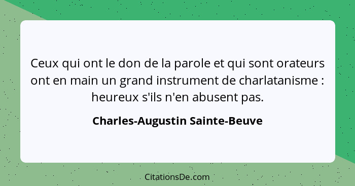 Ceux qui ont le don de la parole et qui sont orateurs ont en main un grand instrument de charlatanisme : heureux... - Charles-Augustin Sainte-Beuve