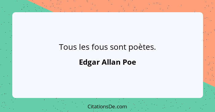 Tous les fous sont poètes.... - Edgar Allan Poe