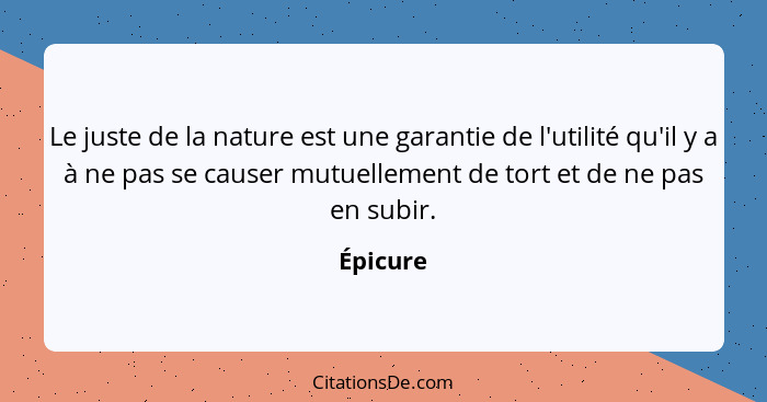 Le juste de la nature est une garantie de l'utilité qu'il y a à ne pas se causer mutuellement de tort et de ne pas en subir.... - Épicure