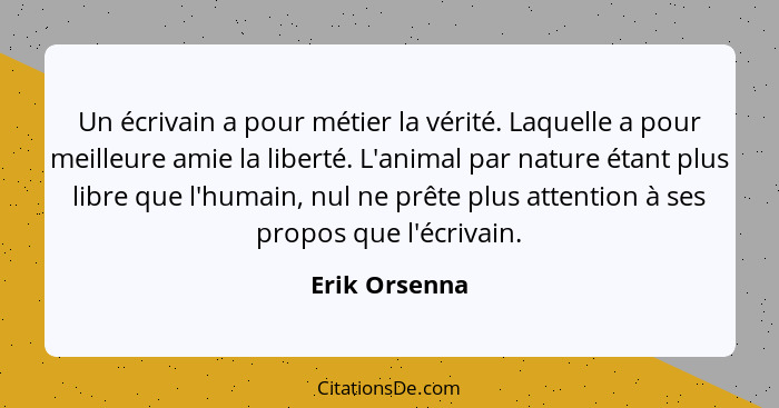 Un écrivain a pour métier la vérité. Laquelle a pour meilleure amie la liberté. L'animal par nature étant plus libre que l'humain, nul... - Erik Orsenna