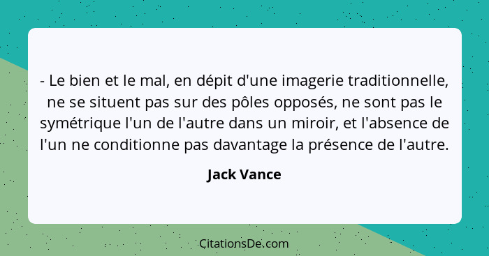 - Le bien et le mal, en dépit d'une imagerie traditionnelle, ne se situent pas sur des pôles opposés, ne sont pas le symétrique l'un de l... - Jack Vance