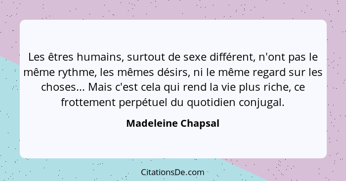 Les êtres humains, surtout de sexe différent, n'ont pas le même rythme, les mêmes désirs, ni le même regard sur les choses... Mais... - Madeleine Chapsal