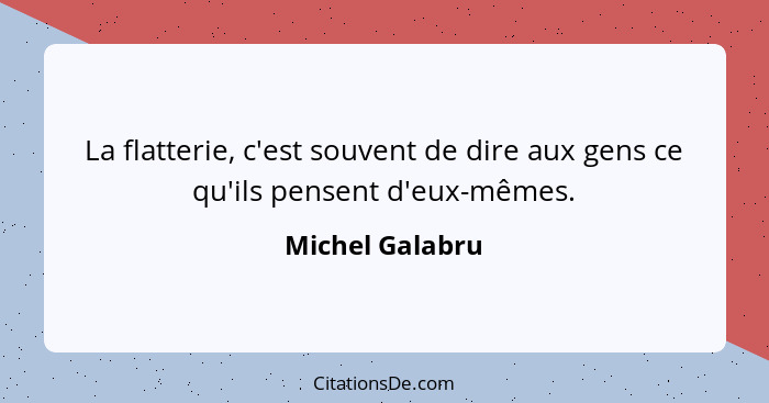 La flatterie, c'est souvent de dire aux gens ce qu'ils pensent d'eux-mêmes.... - Michel Galabru