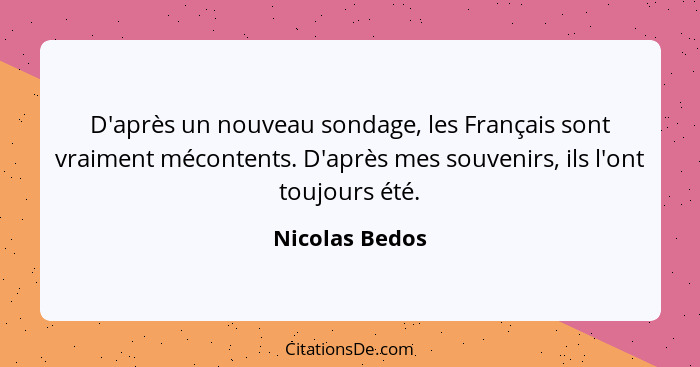 D'après un nouveau sondage, les Français sont vraiment mécontents. D'après mes souvenirs, ils l'ont toujours été.... - Nicolas Bedos
