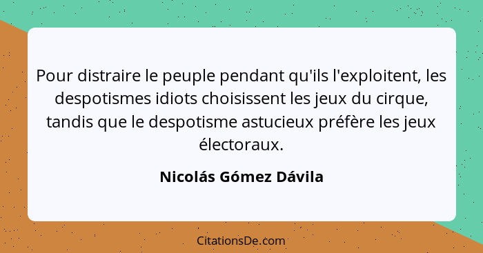 Pour distraire le peuple pendant qu'ils l'exploitent, les despotismes idiots choisissent les jeux du cirque, tandis que le desp... - Nicolás Gómez Dávila