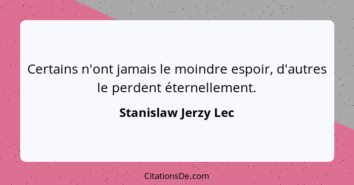 Certains n'ont jamais le moindre espoir, d'autres le perdent éternellement.... - Stanislaw Jerzy Lec