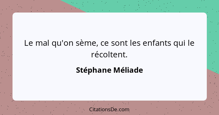 Le mal qu'on sème, ce sont les enfants qui le récoltent.... - Stéphane Méliade