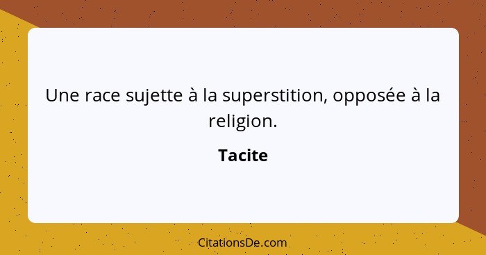 Une race sujette à la superstition, opposée à la religion.... - Tacite