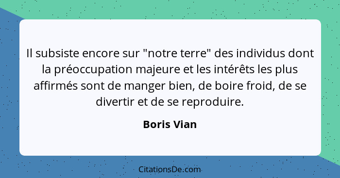 Il subsiste encore sur "notre terre" des individus dont la préoccupation majeure et les intérêts les plus affirmés sont de manger bien, d... - Boris Vian