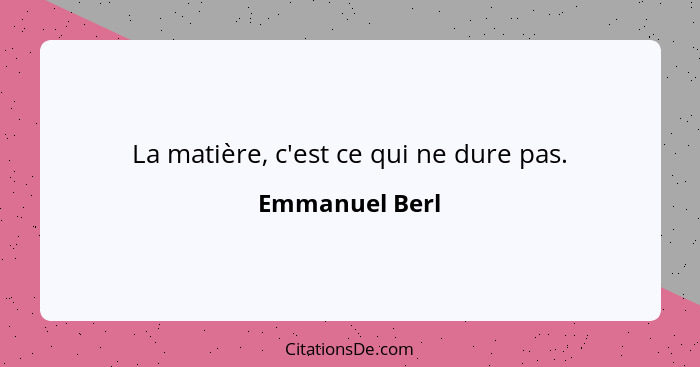 La matière, c'est ce qui ne dure pas.... - Emmanuel Berl