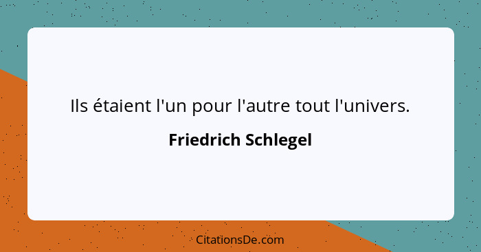 Ils étaient l'un pour l'autre tout l'univers.... - Friedrich Schlegel