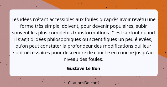 Les idées n'étant accessibles aux foules qu'après avoir revêtu une forme très simple, doivent, pour devenir populaires, subir souvent... - Gustave Le Bon