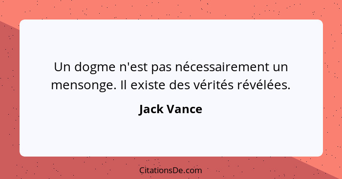 Un dogme n'est pas nécessairement un mensonge. Il existe des vérités révélées.... - Jack Vance