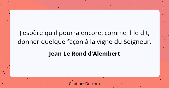 J'espère qu'il pourra encore, comme il le dit, donner quelque façon à la vigne du Seigneur.... - Jean Le Rond d'Alembert