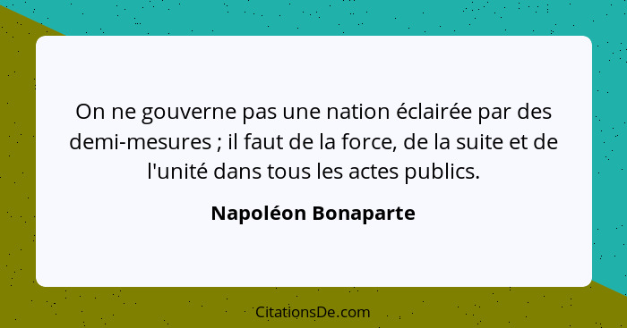 On ne gouverne pas une nation éclairée par des demi-mesures ; il faut de la force, de la suite et de l'unité dans tous les a... - Napoléon Bonaparte