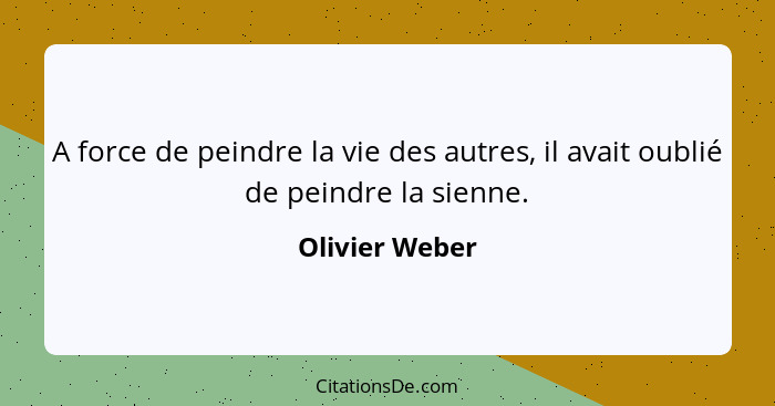 A force de peindre la vie des autres, il avait oublié de peindre la sienne.... - Olivier Weber