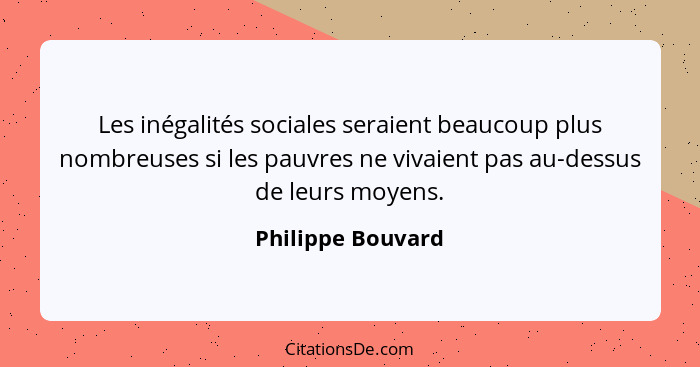 Les inégalités sociales seraient beaucoup plus nombreuses si les pauvres ne vivaient pas au-dessus de leurs moyens.... - Philippe Bouvard