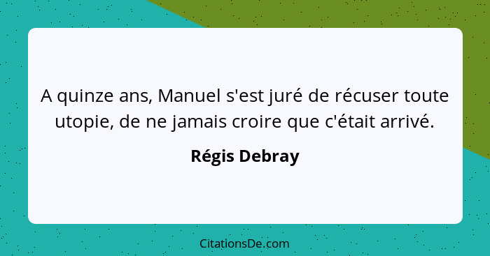 A quinze ans, Manuel s'est juré de récuser toute utopie, de ne jamais croire que c'était arrivé.... - Régis Debray