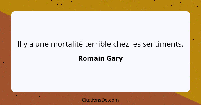 Il y a une mortalité terrible chez les sentiments.... - Romain Gary