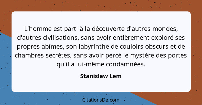 L'homme est parti à la découverte d'autres mondes, d'autres civilisations, sans avoir entièrement exploré ses propres abîmes, son laby... - Stanislaw Lem