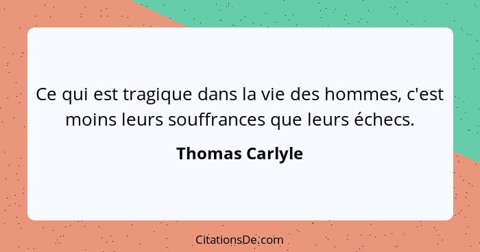 Ce qui est tragique dans la vie des hommes, c'est moins leurs souffrances que leurs échecs.... - Thomas Carlyle