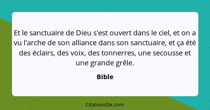 Et le sanctuaire de Dieu s'est ouvert dans le ciel, et on a vu l'arche de son alliance dans son sanctuaire, et ça été des éclairs, des voix, d... - Bible