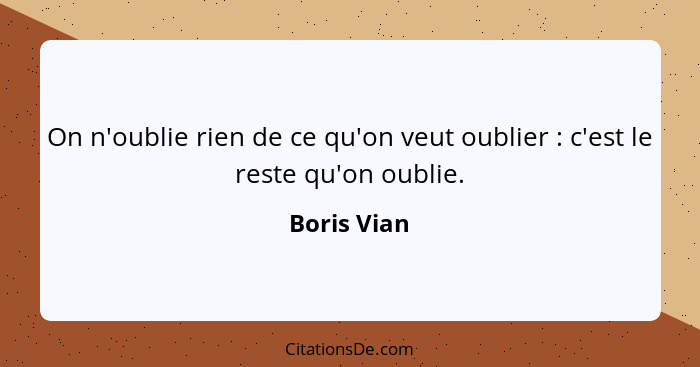 On n'oublie rien de ce qu'on veut oublier : c'est le reste qu'on oublie.... - Boris Vian