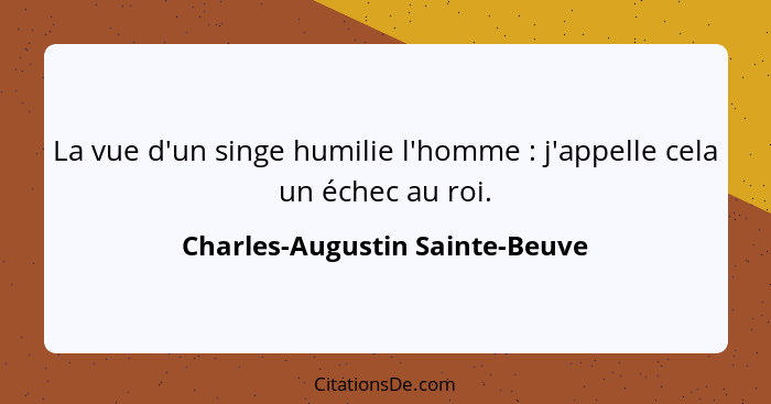 La vue d'un singe humilie l'homme : j'appelle cela un échec au roi.... - Charles-Augustin Sainte-Beuve