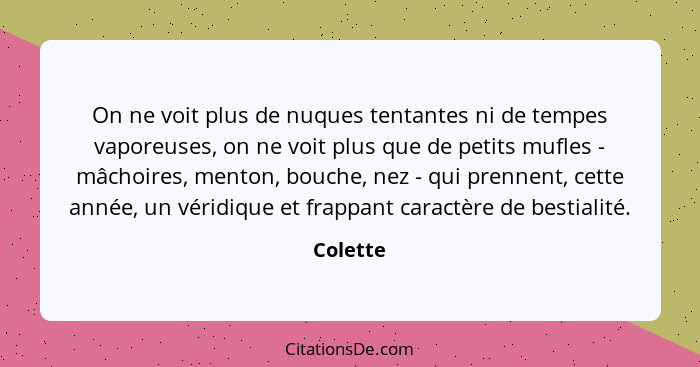 On ne voit plus de nuques tentantes ni de tempes vaporeuses, on ne voit plus que de petits mufles - mâchoires, menton, bouche, nez - qui pre... - Colette