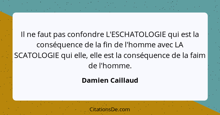 Il ne faut pas confondre L'ESCHATOLOGIE qui est la conséquence de la fin de l'homme avec LA SCATOLOGIE qui elle, elle est la conséqu... - Damien Caillaud