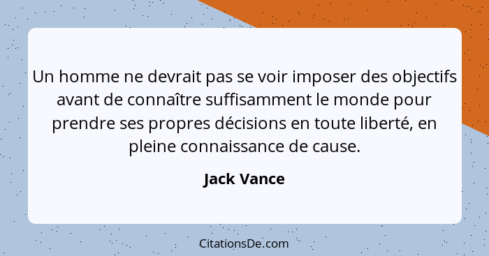 Un homme ne devrait pas se voir imposer des objectifs avant de connaître suffisamment le monde pour prendre ses propres décisions en tout... - Jack Vance